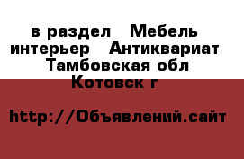  в раздел : Мебель, интерьер » Антиквариат . Тамбовская обл.,Котовск г.